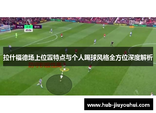 拉什福德场上位置特点与个人踢球风格全方位深度解析