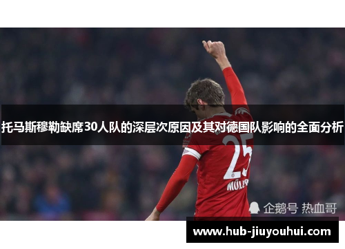托马斯穆勒缺席30人队的深层次原因及其对德国队影响的全面分析