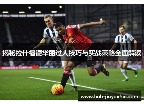 揭秘拉什福德华丽过人技巧与实战策略全面解读