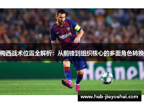 梅西战术位置全解析：从前锋到组织核心的多面角色转换