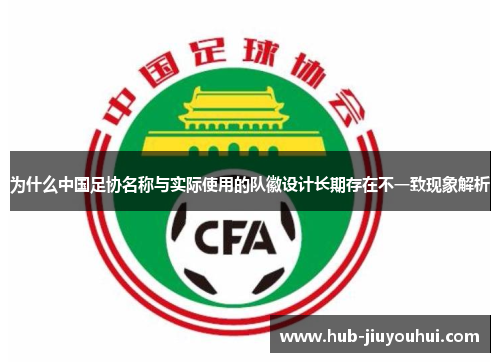 为什么中国足协名称与实际使用的队徽设计长期存在不一致现象解析
