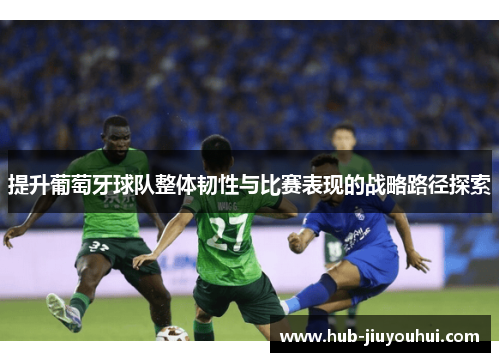 提升葡萄牙球队整体韧性与比赛表现的战略路径探索