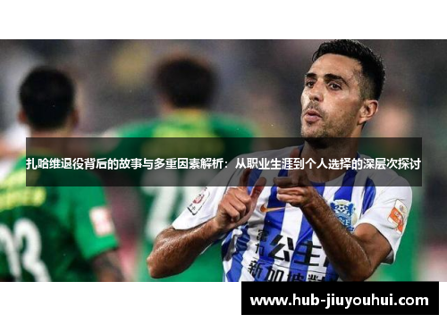 扎哈维退役背后的故事与多重因素解析：从职业生涯到个人选择的深层次探讨