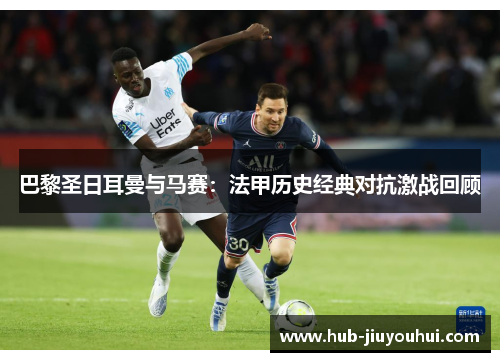 巴黎圣日耳曼与马赛:法甲历史经典对抗激战回顾 巴黎圣日耳曼与马赛:法甲历史经典对抗激战回顾