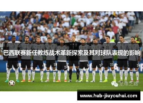 巴西联赛新任教练战术革新探索及其对球队表现的影响 巴西联赛新任教练战术革新探索及其对球队表现的影响