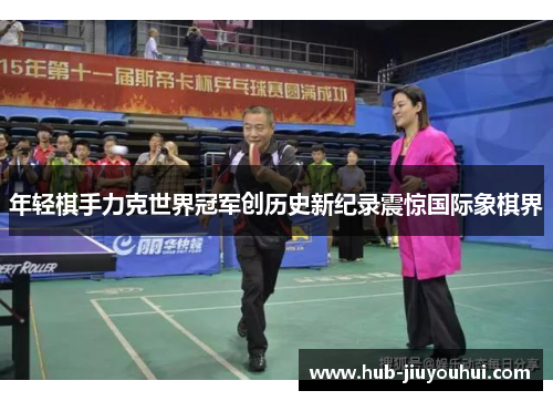 年轻棋手力克世界冠军创历史新纪录震惊国际象棋界 年轻棋手力克世界冠军创历史新纪录震惊国际象棋界