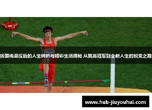 张国伟退役后的人生转折与精彩生活揭秘 从跳高冠军到全新人生的蜕变之路 张国伟退役后的人生转折与精彩生活揭秘 从跳高冠军到全新人生的蜕变之路