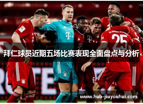 拜仁球员近期五场比赛表现全面盘点与分析 拜仁球员近期五场比赛表现全面盘点与分析