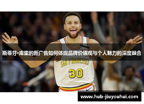 斯蒂芬·库里的新广告如何体现品牌价值观与个人魅力的深度融合