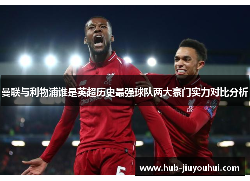 曼联与利物浦谁是英超历史最强球队两大豪门实力对比分析