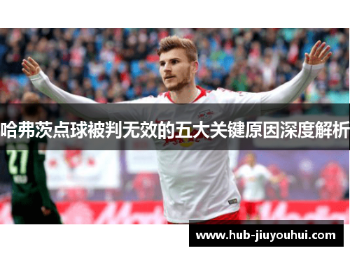 哈弗茨点球被判无效的五大关键原因深度解析
