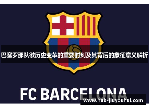巴塞罗那队徽历史变革的重要时刻及其背后的象征意义解析