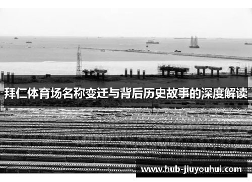 拜仁体育场名称变迁与背后历史故事的深度解读 拜仁体育场名称变迁与背后历史故事的深度解读