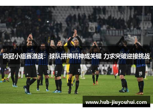 欧冠小组赛激战：球队拼搏精神成关键 力求突破迎接挑战