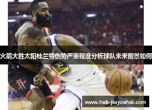 火箭大胜太阳杜兰特伤势严重程度分析球队未来前景如何