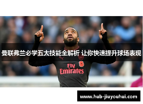 曼联弗兰必学五大技能全解析 让你快速提升球场表现