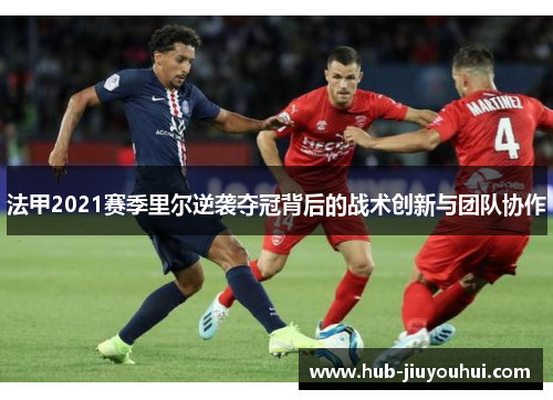 法甲2021赛季里尔逆袭夺冠背后的战术创新与团队协作
