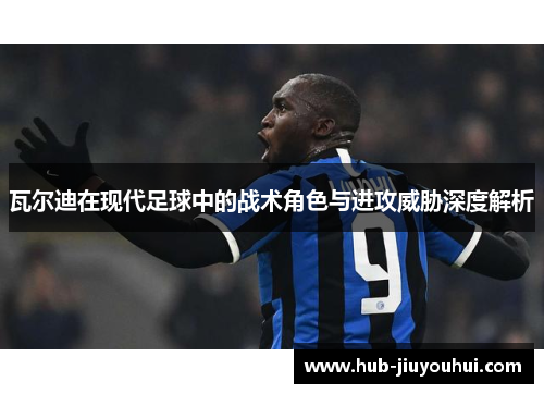 瓦尔迪在现代足球中的战术角色与进攻威胁深度解析