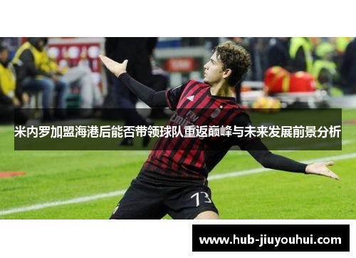 米内罗加盟海港后能否带领球队重返巅峰与未来发展前景分析