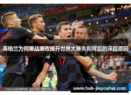 英格兰为何屡战屡败揭开世界大赛失利背后的深层原因 英格兰为何屡战屡败揭开世界大赛失利背后的深层原因