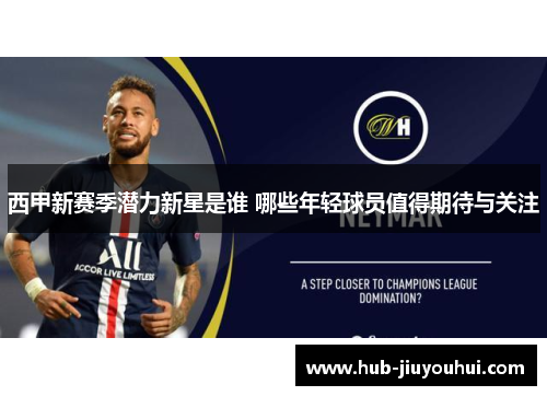 西甲新赛季潜力新星是谁 哪些年轻球员值得期待与关注 西甲新赛季潜力新星是谁 哪些年轻球员值得期待与关注