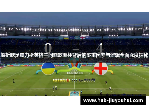 解析欧足联力挺英格兰问鼎欧洲杯背后的多重因素与逻辑全面深度探秘