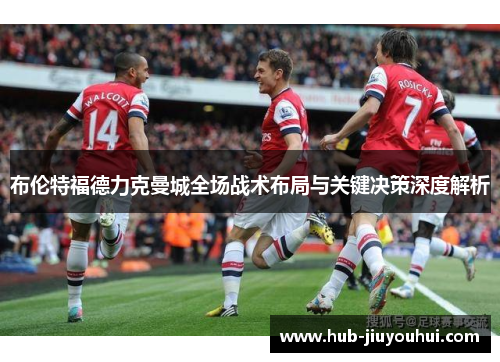 布伦特福德力克曼城全场战术布局与关键决策深度解析
