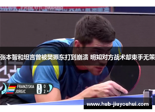 张本智和坦言曾被樊振东打到崩溃 明知对方战术却束手无策 张本智和坦言曾被樊振东打到崩溃 明知对方战术却束手无策