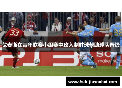 戈麦斯在青年联赛小组赛中攻入制胜球帮助球队晋级