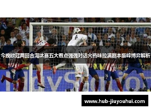 今晚欧冠两回合淘汰赛五大看点强强对话火药味拉满剧本巅峰博弈解析