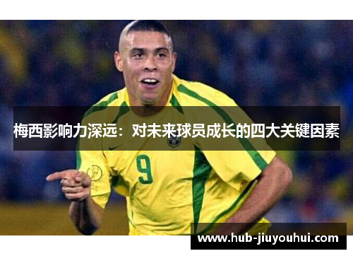 梅西影响力深远：对未来球员成长的四大关键因素