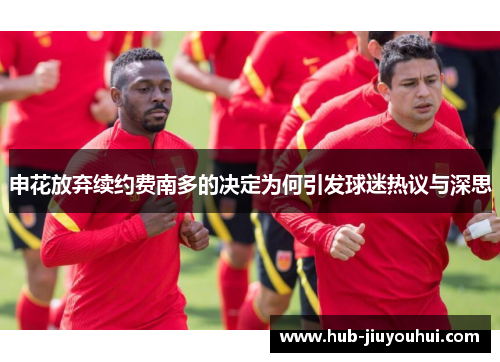 申花放弃续约费南多的决定为何引发球迷热议与深思