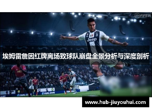 埃姆雷詹因红牌离场致球队崩盘全景分析与深度剖析