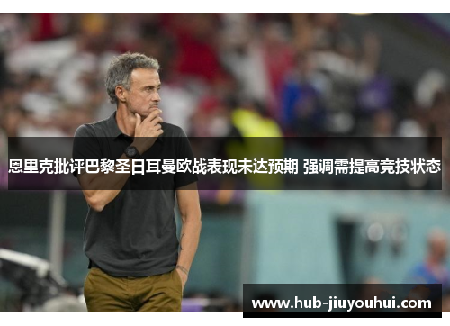恩里克批评巴黎圣日耳曼欧战表现未达预期 强调需提高竞技状态