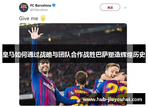 皇马如何通过战略与团队合作战胜巴萨塑造辉煌历史
