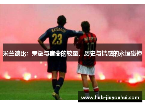 米兰德比：荣耀与宿命的较量，历史与情感的永恒碰撞