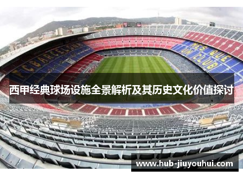 西甲经典球场设施全景解析及其历史文化价值探讨