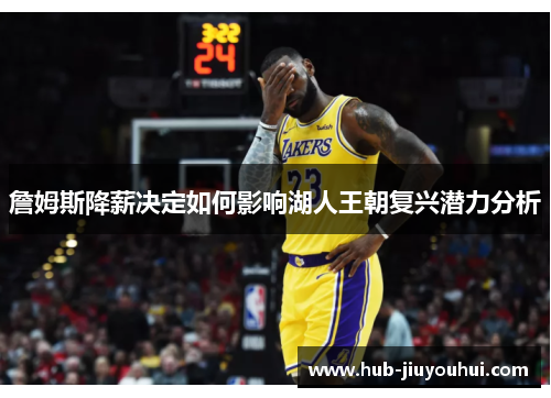 詹姆斯降薪决定如何影响湖人王朝复兴潜力分析 詹姆斯降薪决定如何影响湖人王朝复兴潜力分析