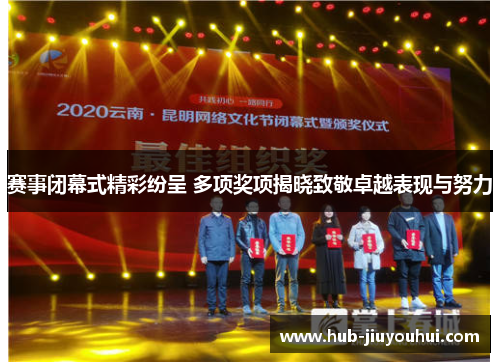 赛事闭幕式精彩纷呈 多项奖项揭晓致敬卓越表现与努力 赛事闭幕式精彩纷呈 多项奖项揭晓致敬卓越表现与努力