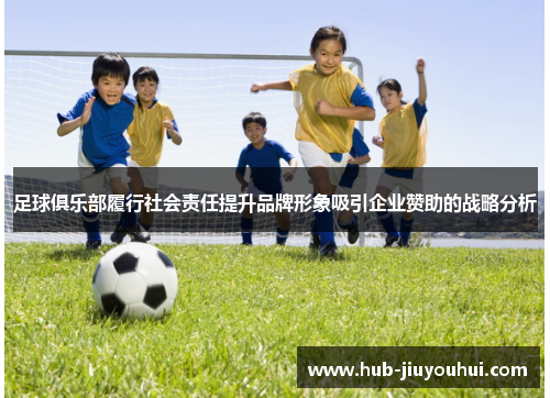 足球俱乐部履行社会责任提升品牌形象吸引企业赞助的战略分析 足球俱乐部履行社会责任提升品牌形象吸引企业赞助的战略分析