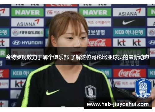 金特罗现效力于哪个俱乐部 了解这位哥伦比亚球员的最新动态