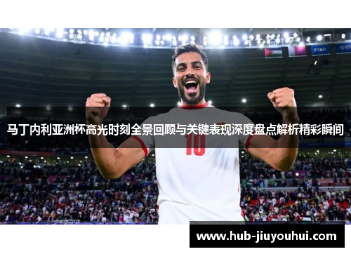 马丁内利亚洲杯高光时刻全景回顾与关键表现深度盘点解析精彩瞬间 马丁内利亚洲杯高光时刻全景回顾与关键表现深度盘点解析精彩瞬间