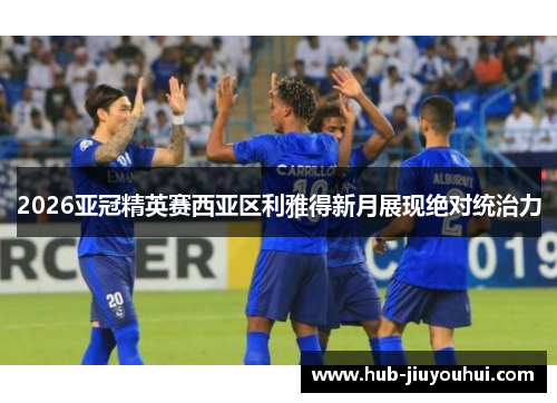 2026亚冠精英赛西亚区利雅得新月展现绝对统治力