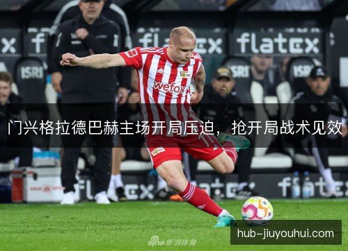 门兴格拉德巴赫主场开局压迫,抢开局战术见效 门兴格拉德巴赫主场开局压迫,抢开局战术见效