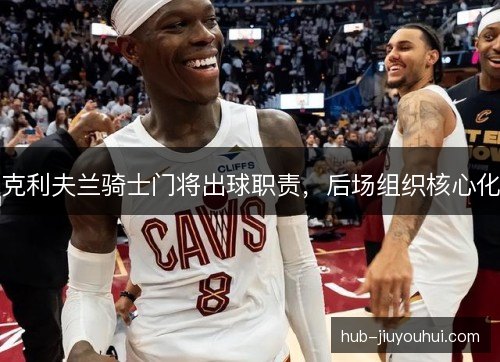 克利夫兰骑士门将出球职责，后场组织核心化