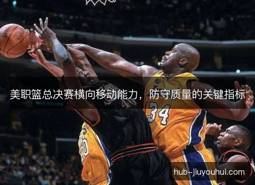 美职篮总决赛横向移动能力，防守质量的关键指标