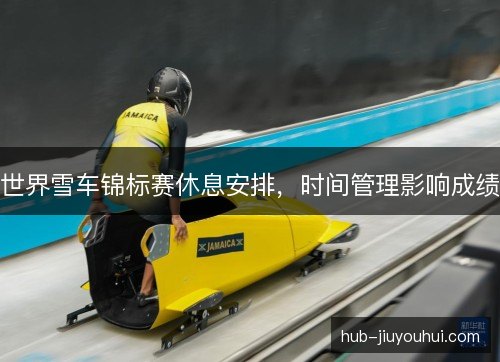 世界雪车锦标赛休息安排,时间管理影响成绩 世界雪车锦标赛休息安排,时间管理影响成绩