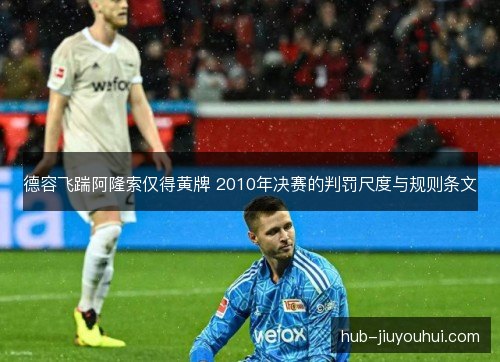 德容飞踹阿隆索仅得黄牌 2010年决赛的判罚尺度与规则条文